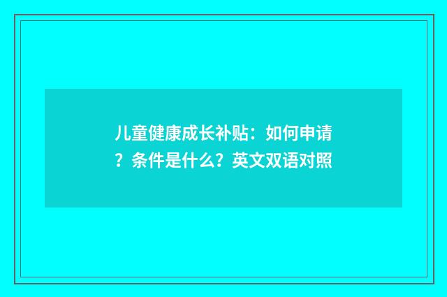 儿童健康成长补贴：如何申请？条件是什么？英文双语对照