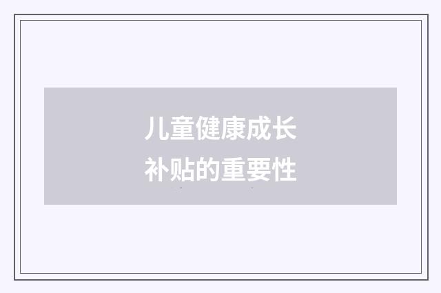 儿童健康成长补贴的重要性