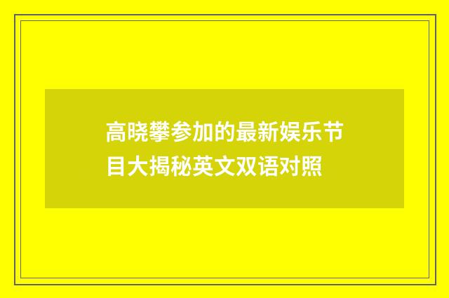 高晓攀参加的最新娱乐节目大揭秘英文双语对照