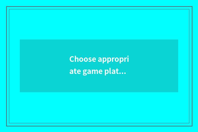Choose appropriate game platform