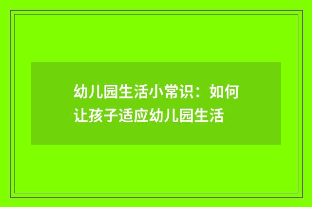 幼儿园生活小常识:如何让孩子适应幼儿园生活