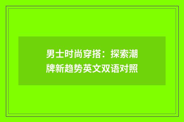 男士时尚穿搭：探索潮牌新趋势英文双语对照