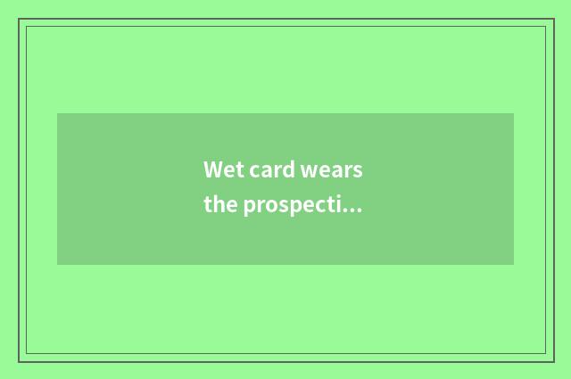 Wet card wears the prospective climate that build