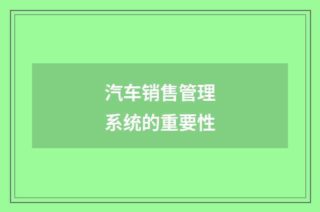 汽车销售管理系统的重要性