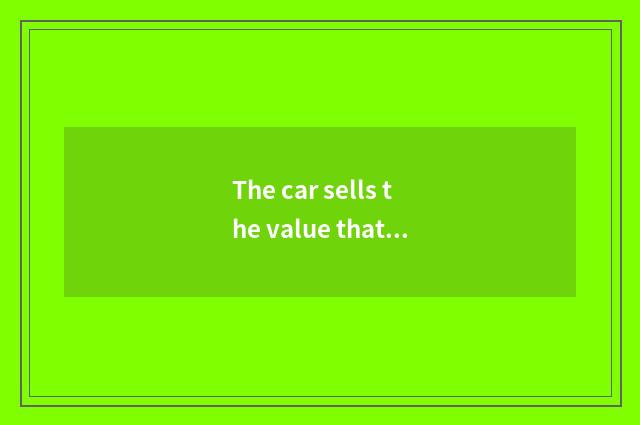 The car sells the value that runs a system