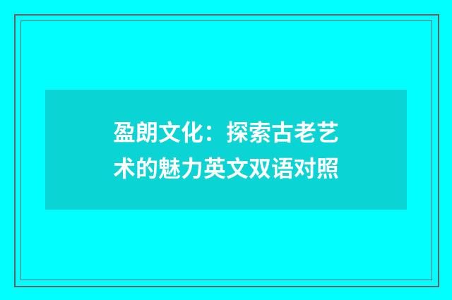盈朗文化：探索古老艺术的魅力英文双语对照