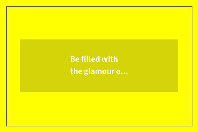 Be filled with the glamour of bright culture