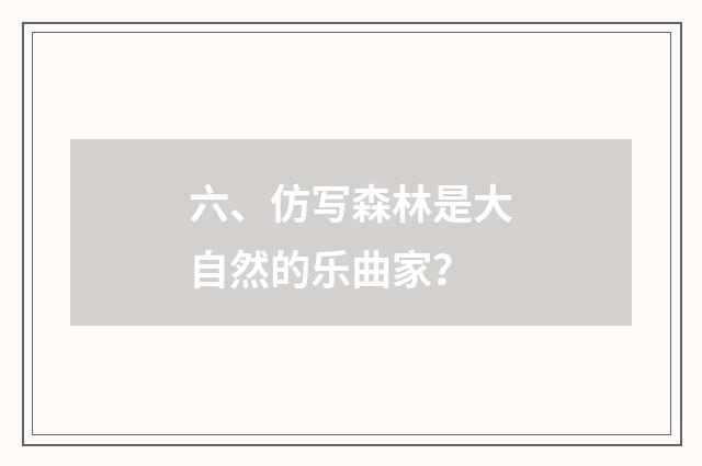六、仿写森林是大自然的乐曲家？