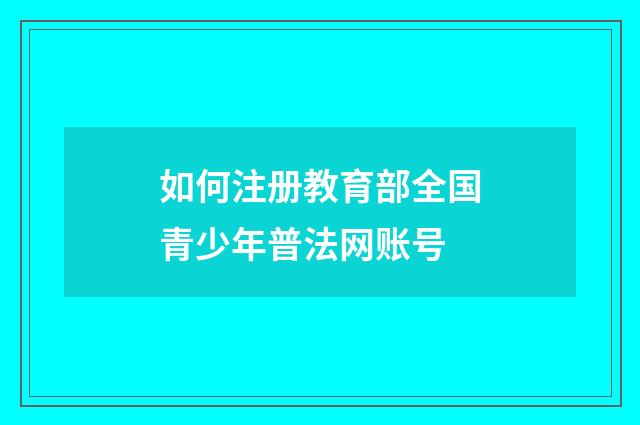如何注册教育部全国青少年普法网账号