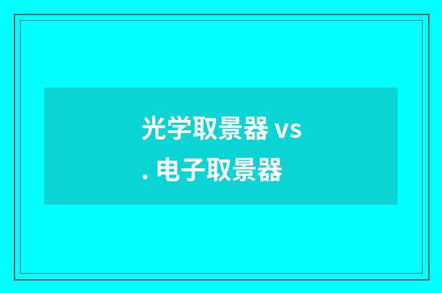 光学取景器 vs. 电子取景器