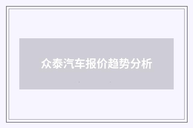 众泰汽车报价趋势分析