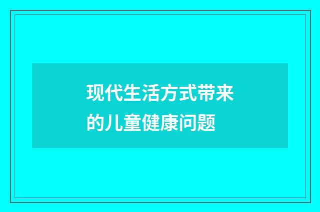 现代生活方式带来的儿童健康问题