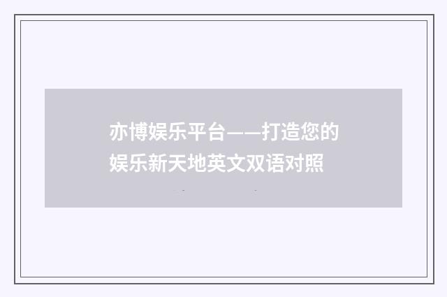 亦博娱乐平台——打造您的娱乐新天地英文双语对照
