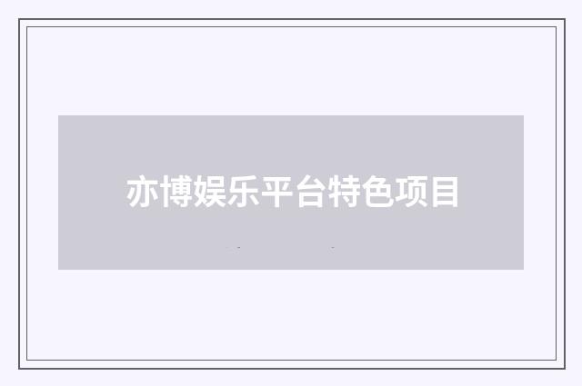亦博娱乐平台特色项目