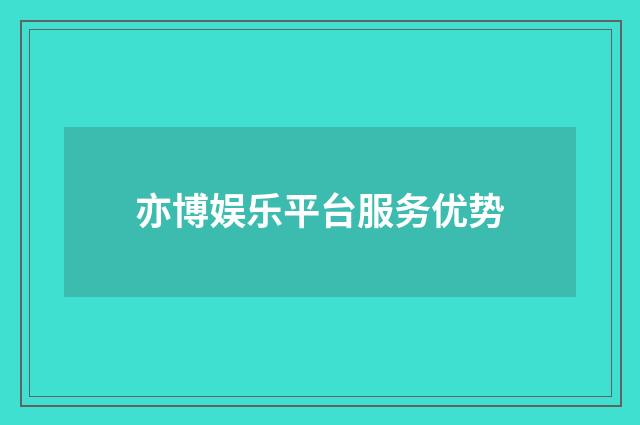 亦博娱乐平台服务优势