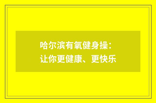 哈尔滨有氧健身操：让你更健康、更快乐
