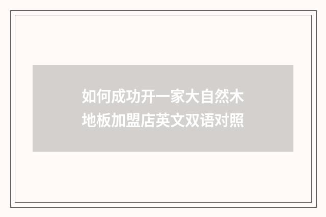 如何成功开一家大自然木地板加盟店英文双语对照