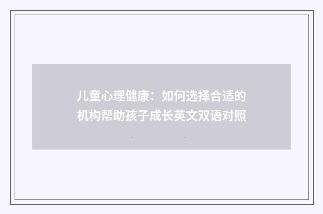 儿童心理健康：如何选择合适的机构帮助孩子成长英文双语对照