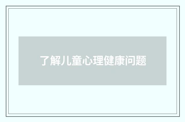 了解儿童心理健康问题