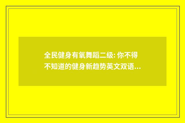 全民健身有氧舞蹈二级: 你不得不知道的健身新趋势英文双语对照