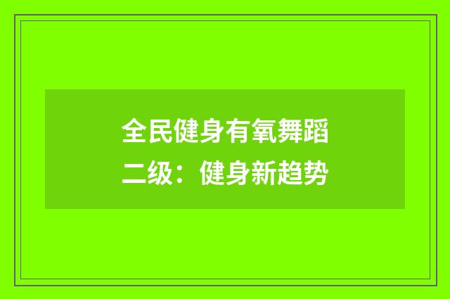 全民健身有氧舞蹈二级：健身新趋势