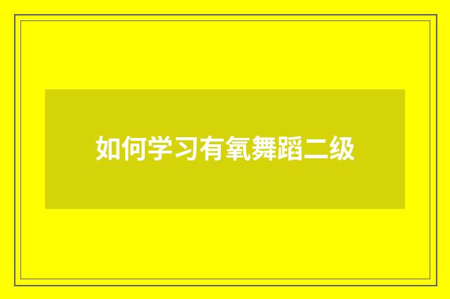 如何学习有氧舞蹈二级