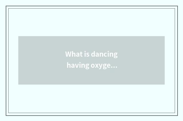 What is dancing having oxygen 2 class