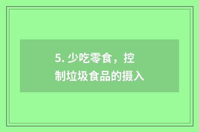 5. 少吃零食，控制垃圾食品的摄入