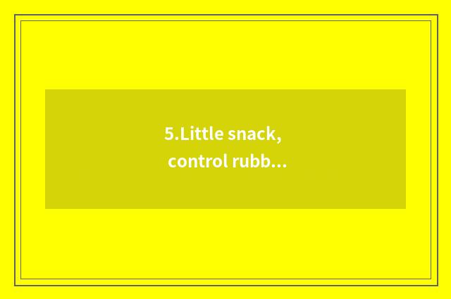 5.Little snack, control rubbish food absorb