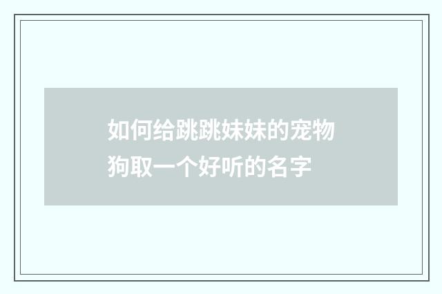 如何给跳跳妹妹的宠物狗取一个好听的名字
