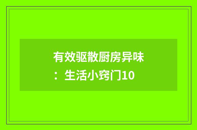 有效驱散厨房异味：生活小窍门10