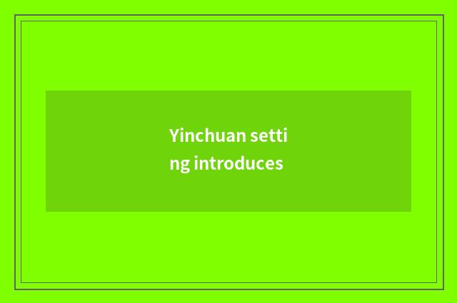 Yinchuan setting introduces