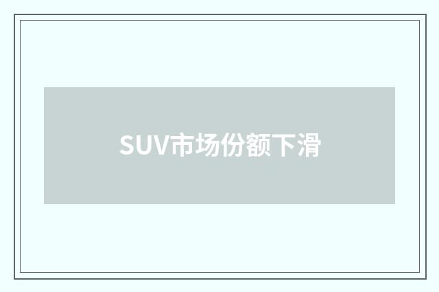 SUV市场份额下滑