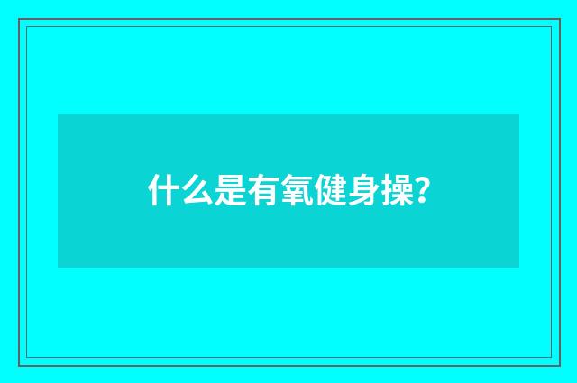 什么是有氧健身操？