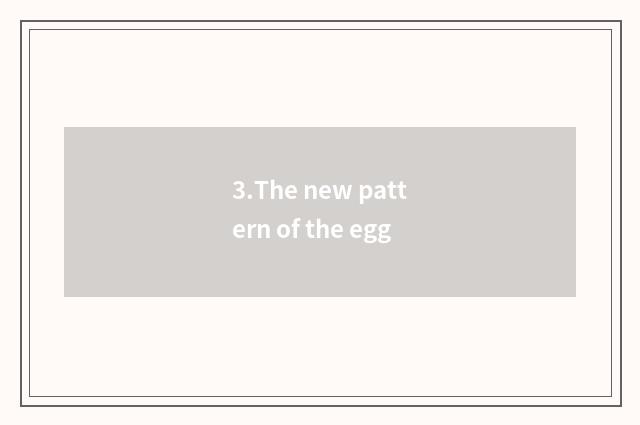 3.The new pattern of the egg