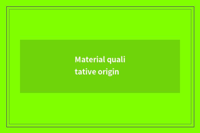 Material qualitative origin
