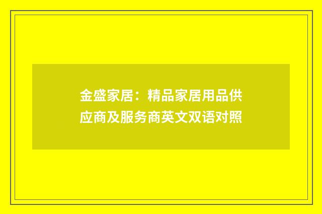 金盛家居:精品家居用品供应商及服务商英文双语对照