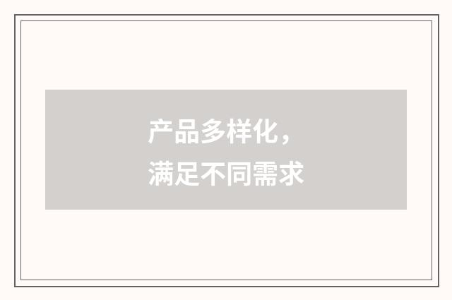 产品多样化，满足不同需求