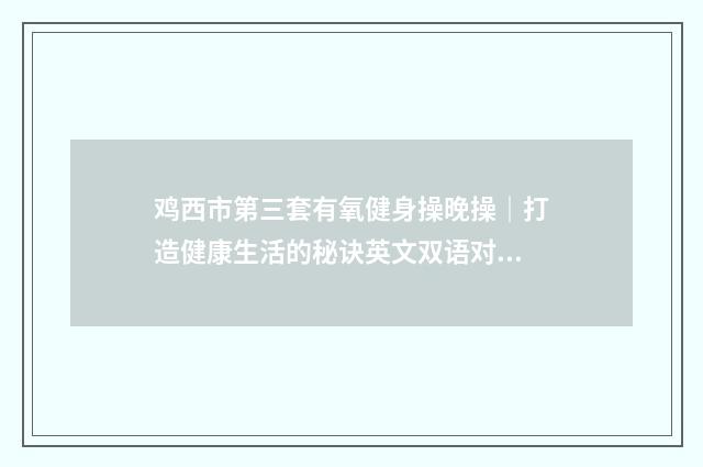 鸡西市第三套有氧健身操晚操｜打造健康生活的秘诀英文双语对照