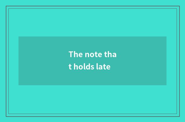The note that holds late