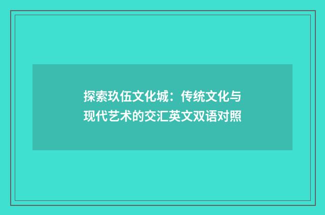 探索玖伍文化城：传统文化与现代艺术的交汇英文双语对照