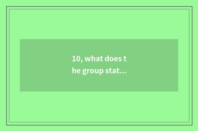 10, what does the group statement of print print have?
