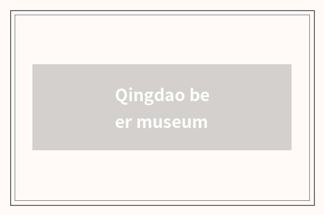Qingdao beer museum