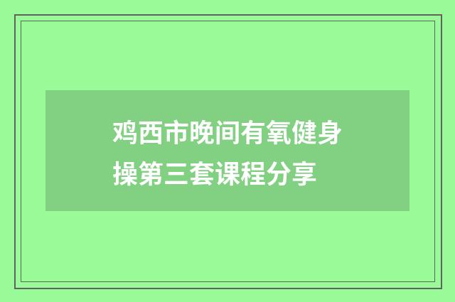 鸡西市晚间有氧健身操第三套课程分享