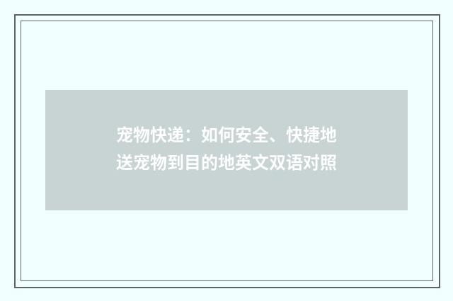 宠物快递：如何安全、快捷地送宠物到目的地英文双语对照