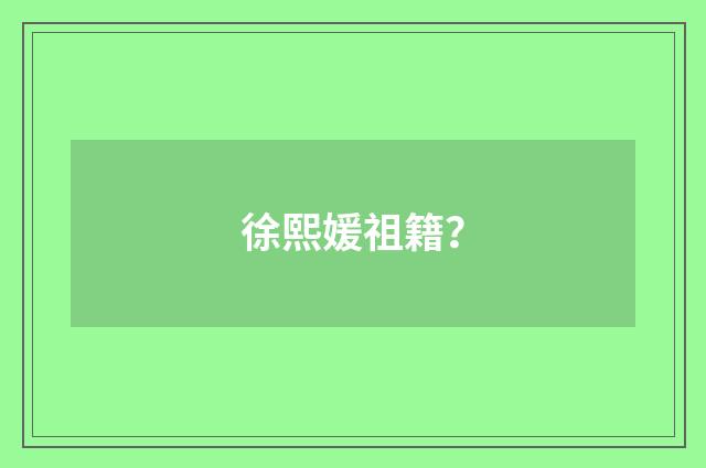 徐熙媛祖籍？