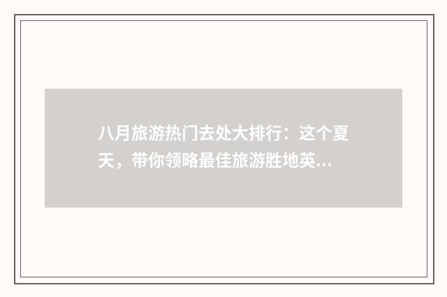 八月旅游热门去处大排行：这个夏天，带你领略最佳旅游胜地英文双语对照