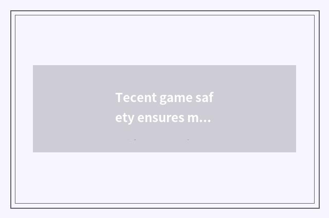 Tecent game safety ensures measure