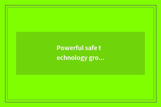 Powerful safe technology group