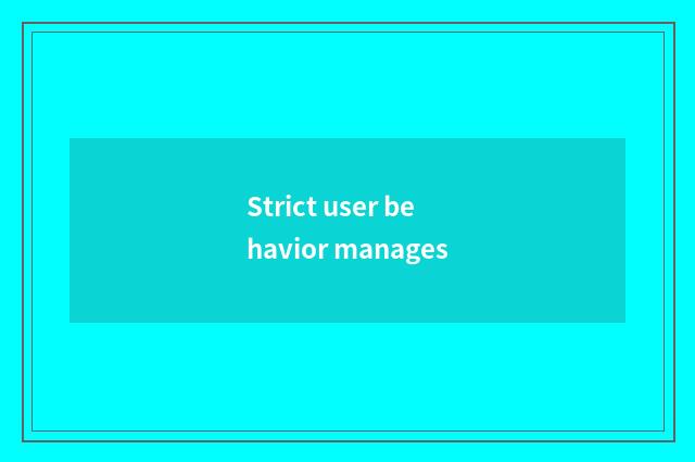 Strict user behavior manages
